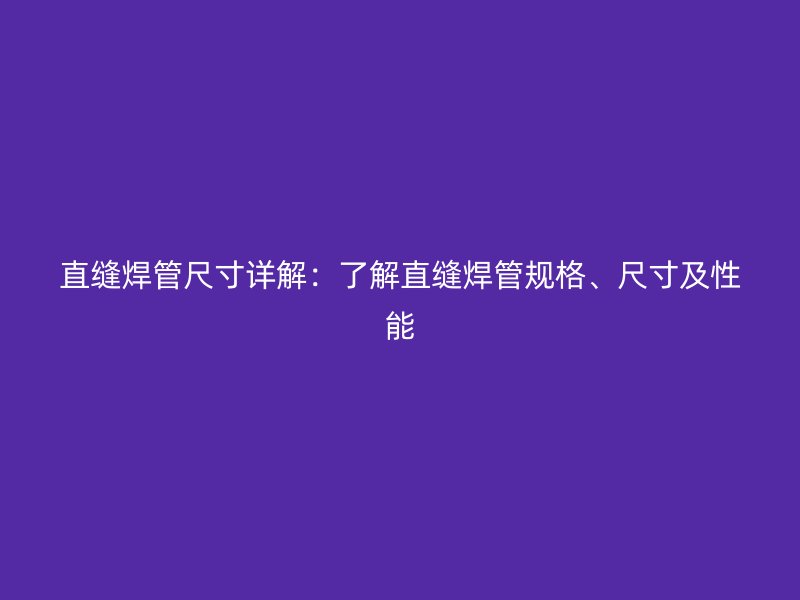 直縫焊管尺寸詳解：了解直縫焊管規(guī)格、尺寸及性能
