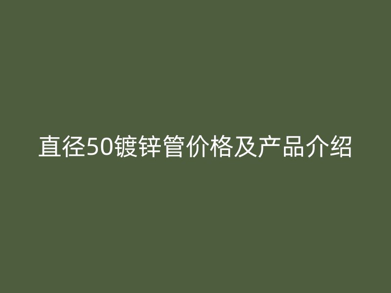 直徑50鍍鋅管價格及產品介紹