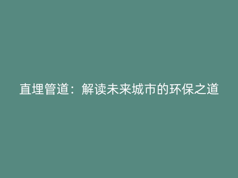 直埋管道：解讀未來(lái)城市的環(huán)保之道