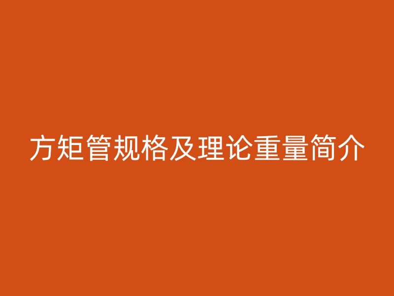 方矩管規(guī)格及理論重量簡介
