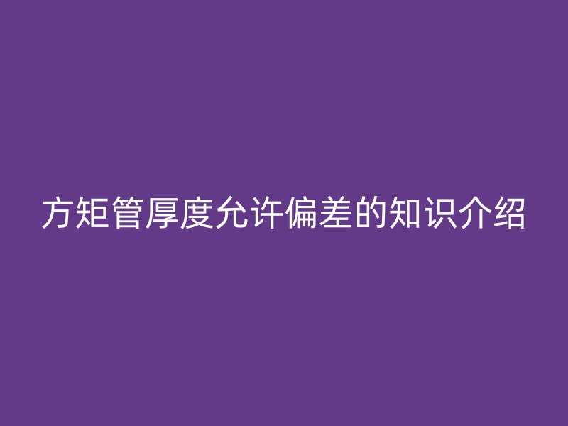 方矩管厚度允許偏差的知識(shí)介紹