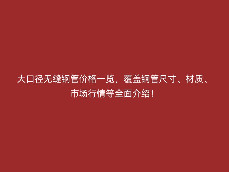 大口徑無縫鋼管價(jià)格一覽，覆蓋鋼管尺寸、材質(zhì)、市場行情等全面介紹！