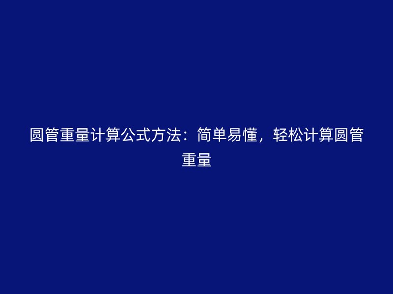 圓管重量計(jì)算公式方法：簡單易懂，輕松計(jì)算圓管重量