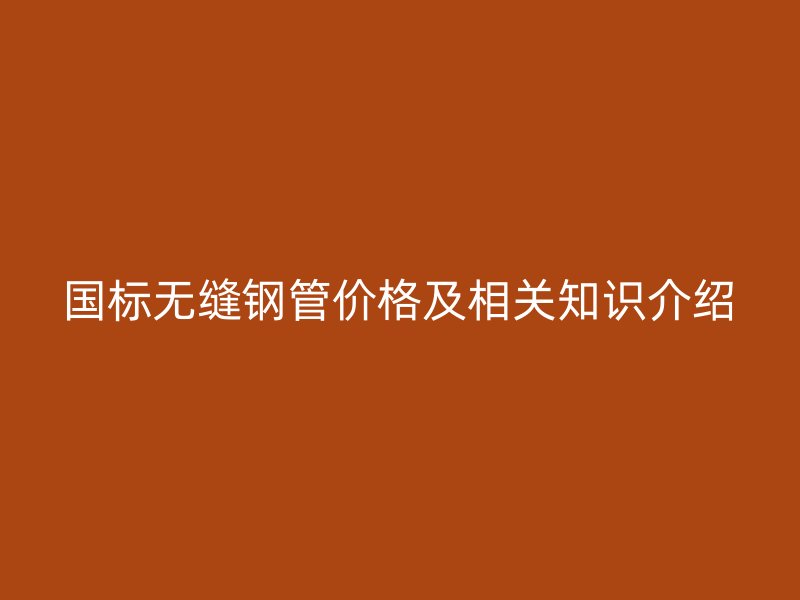 國標無縫鋼管價格及相關知識介紹