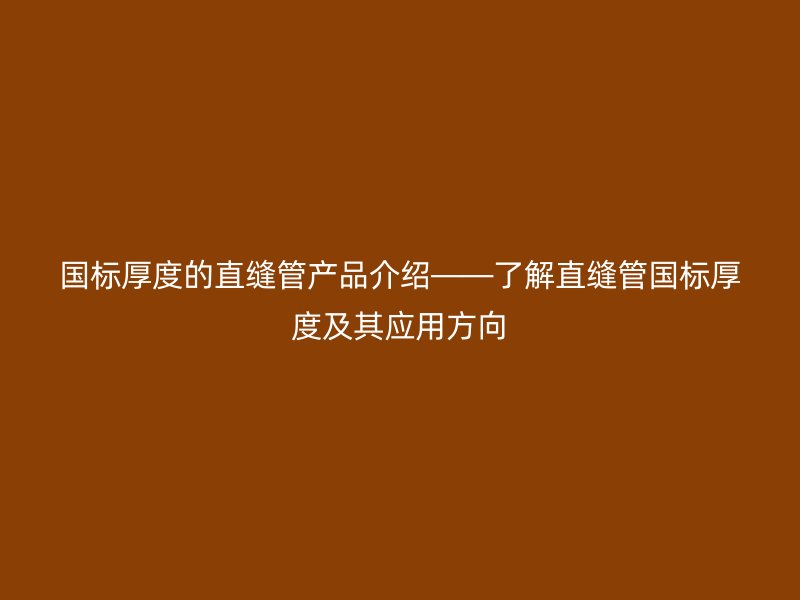 國標厚度的直縫管產品介紹——了解直縫管國標厚度及其應用方向