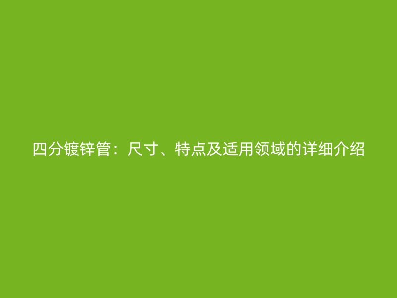 四分鍍鋅管：尺寸、特點(diǎn)及適用領(lǐng)域的詳細(xì)介紹