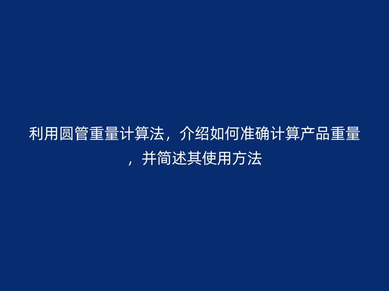 利用圓管重量計算法，介紹如何準(zhǔn)確計算產(chǎn)品重量，并簡述其使用方法