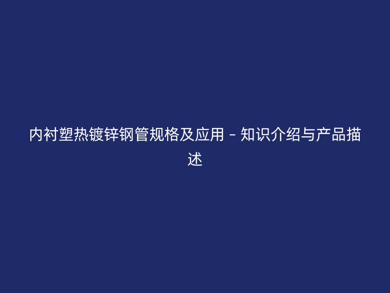 內(nèi)襯塑熱鍍鋅鋼管規(guī)格及應(yīng)用 – 知識介紹與產(chǎn)品描述