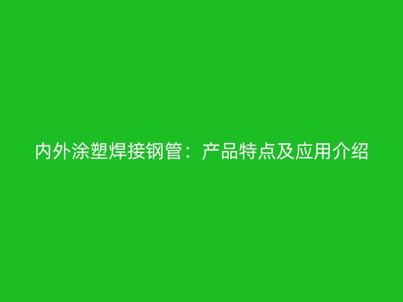 內(nèi)外涂塑焊接鋼管：產(chǎn)品特點及應(yīng)用介紹