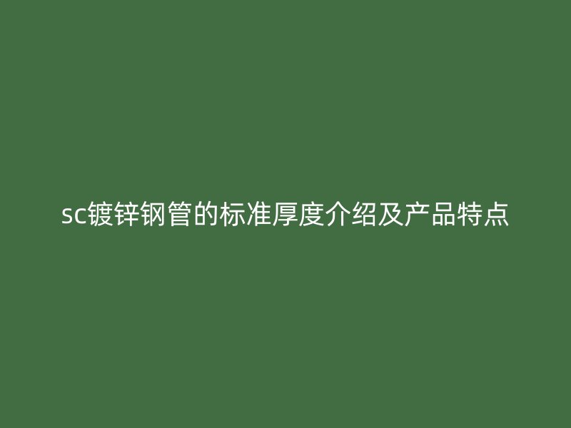sc鍍鋅鋼管的標(biāo)準(zhǔn)厚度介紹及產(chǎn)品特點(diǎn)
