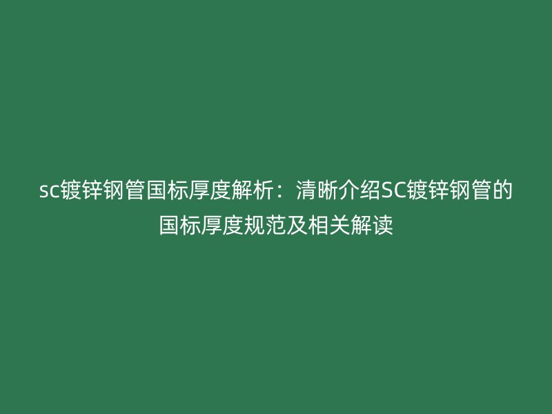sc鍍鋅鋼管國標(biāo)厚度解析：清晰介紹SC鍍鋅鋼管的國標(biāo)厚度規(guī)范及相關(guān)解讀