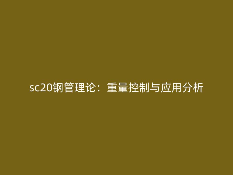 sc20鋼管理論：重量控制與應(yīng)用分析