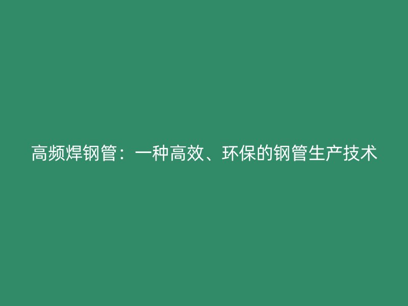 高頻焊鋼管：一種高效、環(huán)保的鋼管生產(chǎn)技術(shù)