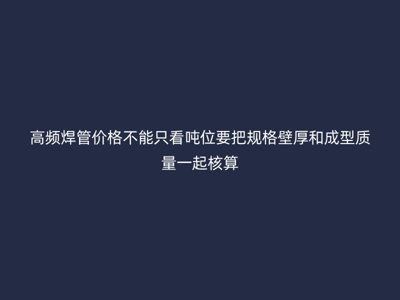 高頻焊管價(jià)格不能只看噸位要把規(guī)格壁厚和成型質(zhì)量一起核算