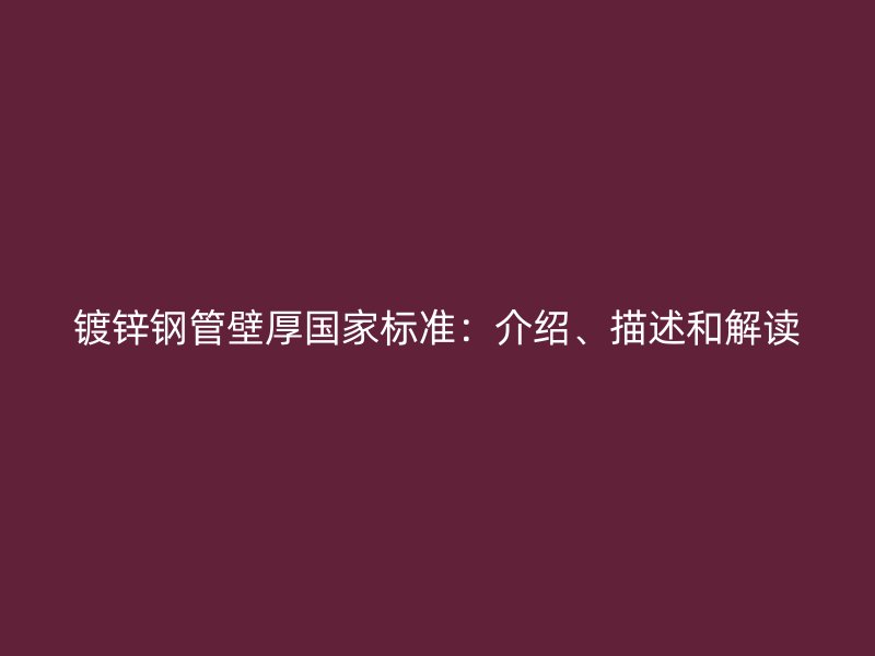 鍍鋅鋼管壁厚國家標(biāo)準(zhǔn)：介紹、描述和解讀